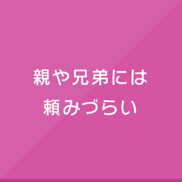 親や兄弟には頼みづらい